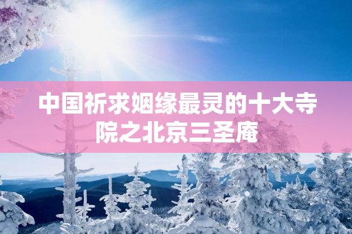 中国祈求姻缘最灵的十大寺院之北京三圣庵