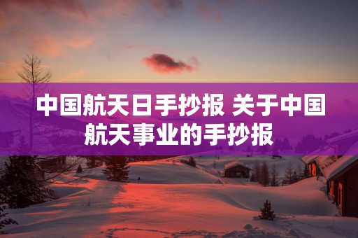中国航天日手抄报 关于中国航天事业的手抄报