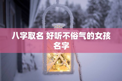 八字取名 好听不俗气的女孩名字