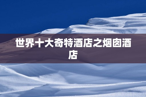 世界十大奇特酒店之烟囱酒店