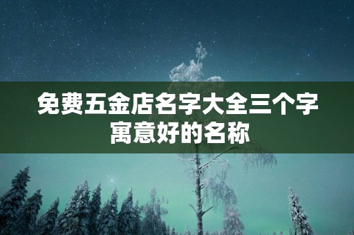 免费五金店名字大全三个字 寓意好的名称
