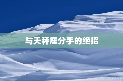 与天秤座分手的绝招