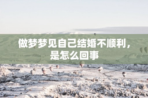 做梦梦见自己结婚不顺利，是怎么回事
