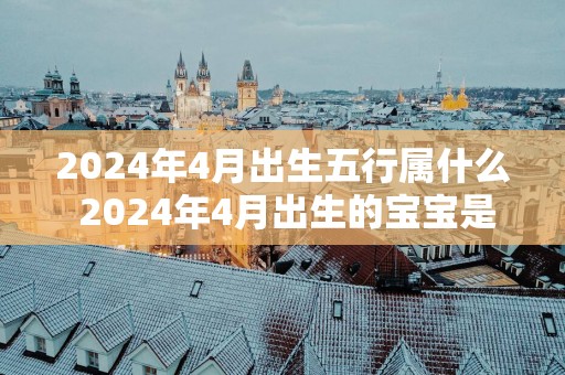 2025年4月出生五行属什么 2025年4月出生的宝宝是什么命