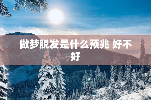 做梦脱发是什么预兆 好不好