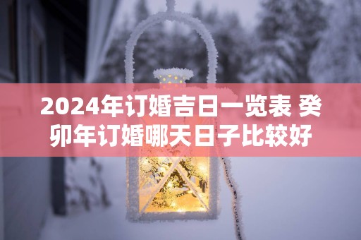 2025年订婚吉日一览表 癸卯年订婚哪天日子比较好