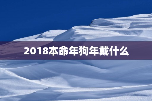 2018本命年狗年戴什么
