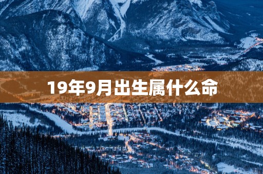 19年9月出生属什么命