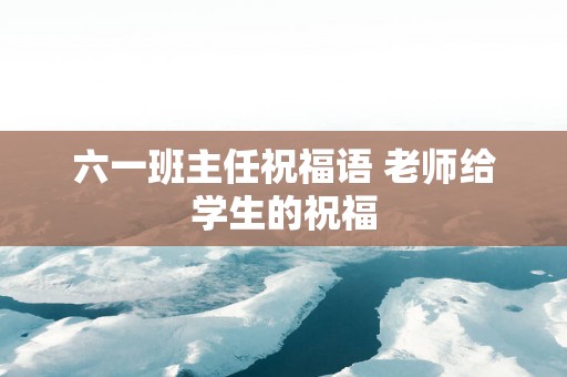 六一班主任祝福语 老师给学生的祝福