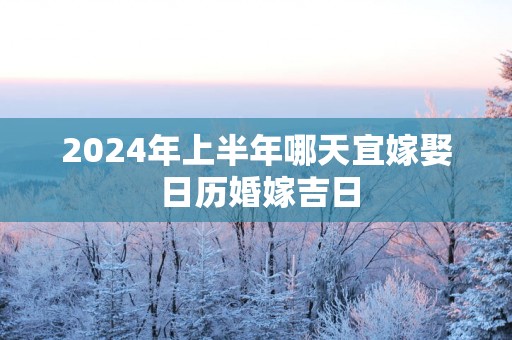 2025年上半年哪天宜嫁娶 日历婚嫁吉日