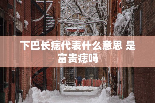 下巴长痣代表什么意思 是富贵痣吗