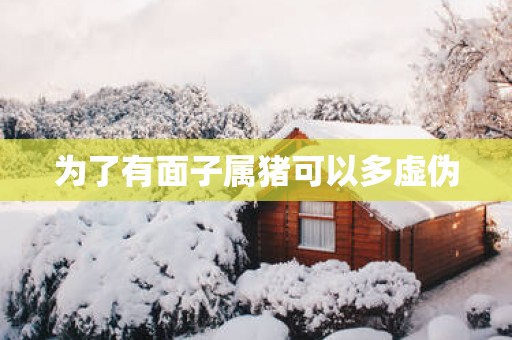 为了有面子属猪可以多虚伪