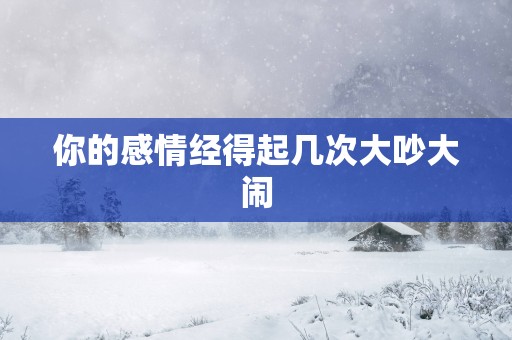 你的感情经得起几次大吵大闹