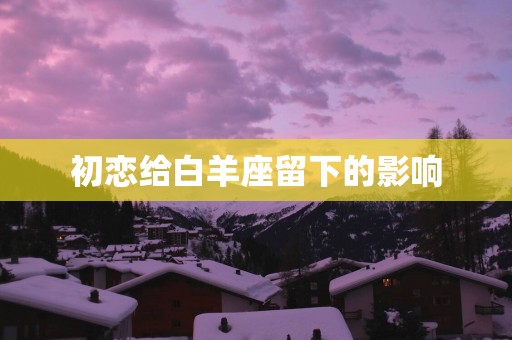 初恋给白羊座留下的影响
