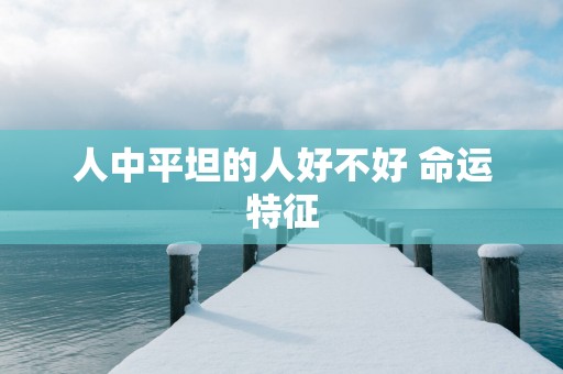 人中平坦的人好不好 命运特征