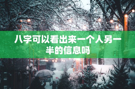 八字可以看出来一个人另一半的信息吗 八字可以看出来一个人另一半的信息吗