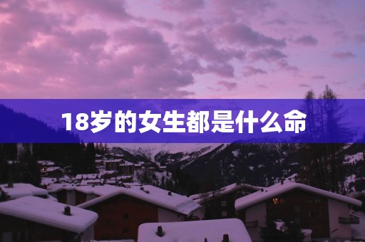 18岁的女生都是什么命