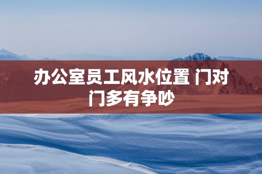 办公室员工风水位置 门对门多有争吵