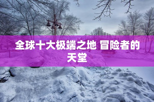 全球十大极端之地 冒险者的天堂