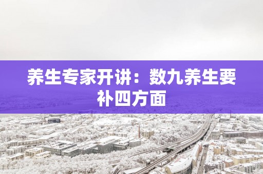 养生专家开讲：数九养生要补四方面