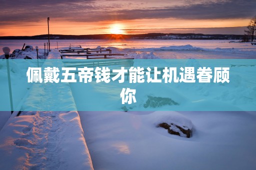 佩戴五帝钱才能让机遇眷顾你