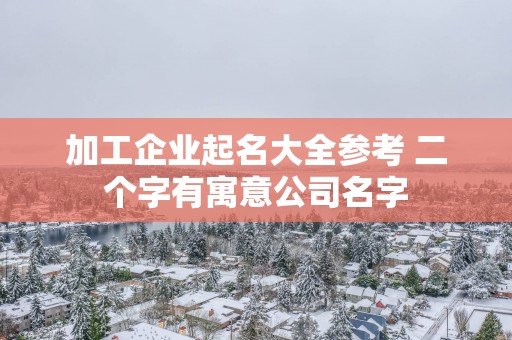 加工企业起名大全参考 二个字有寓意公司名字