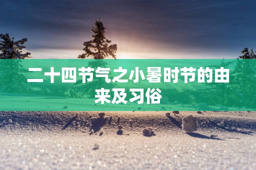 二十四节气之小暑时节的由来及习俗