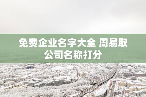 免费企业名字大全 周易取公司名称打分