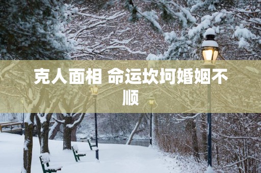克人面相 命运坎坷婚姻不顺