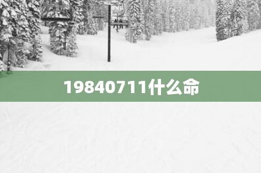 19840711什么命