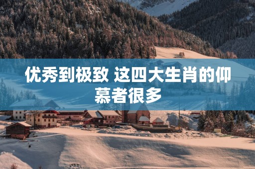 优秀到极致 这四大生肖的仰慕者很多