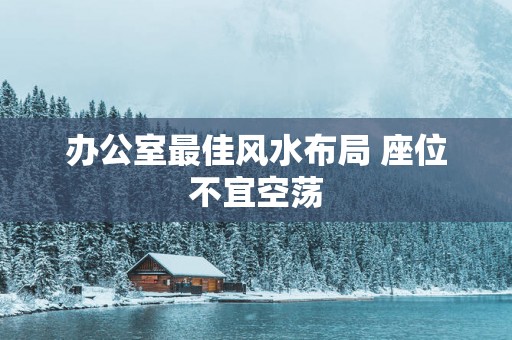 办公室最佳风水布局 座位不宜空荡