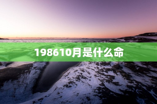 198610月是什么命