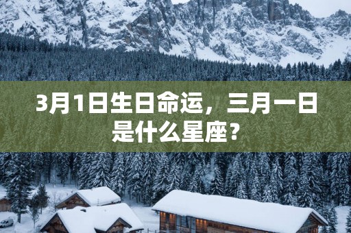 3月1日生日命运，三月一日是什么星座？