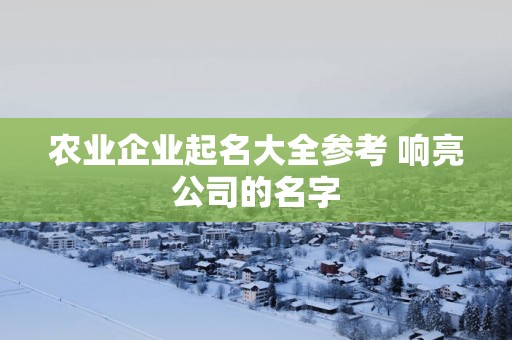 农业企业起名大全参考 响亮公司的名字