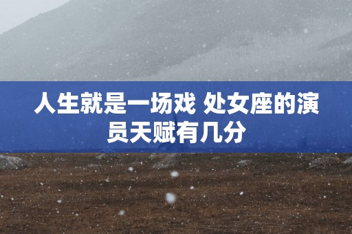 人生就是一场戏 处女座的演员天赋有几分