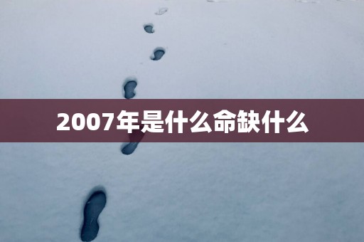 2007年是什么命缺什么