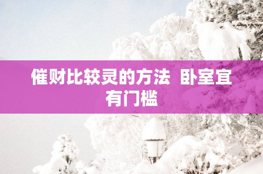 催财比较灵的方法  卧室宜有门槛