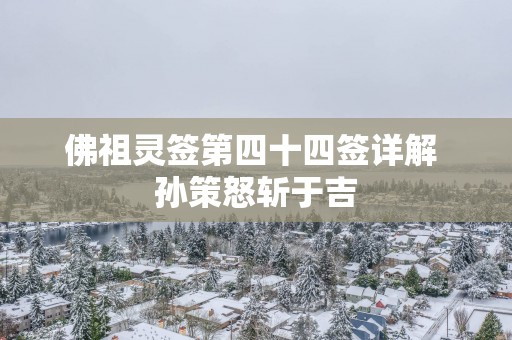 佛祖灵签第四十四签详解 孙策怒斩于吉