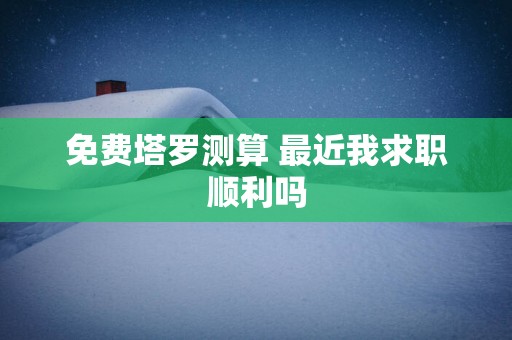 免费塔罗测算 最近我求职顺利吗