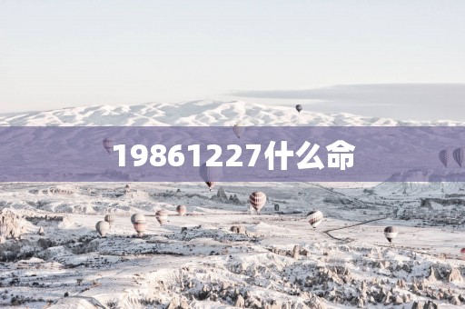 19861227什么命