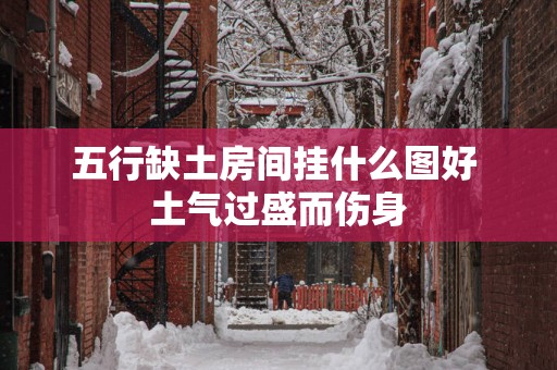 五行缺土房间挂什么图好 土气过盛而伤身