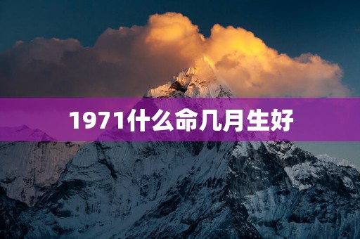 1971什么命几月生好