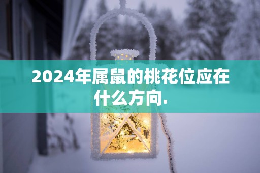 2025年属鼠的桃花位应在什么方向.