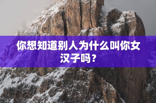 你想知道别人为什么叫你女汉子吗？