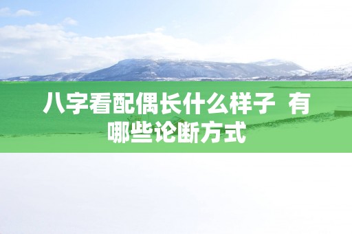 八字看配偶长什么样子  有哪些论断方式