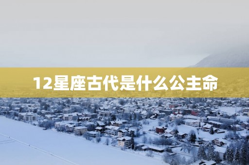 12星座古代是什么公主命