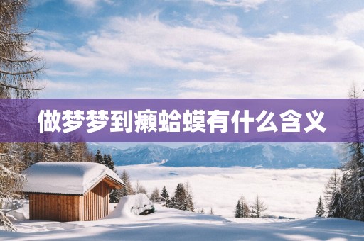 做梦梦到癞蛤蟆有什么含义