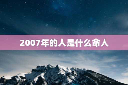 2007年的人是什么命人