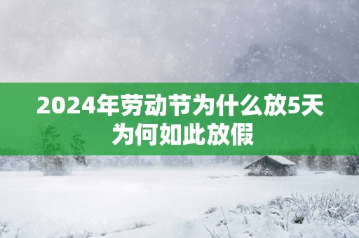 2025年劳动节为什么放5天 为何如此放假